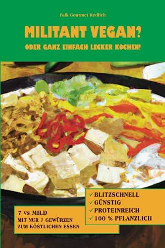 Militant Vegan? Oder Ganz Einfach Lecker Kochen!: Vegane Rezepte waren noch nie so schnell gemacht und gleichzeitig so lecker!