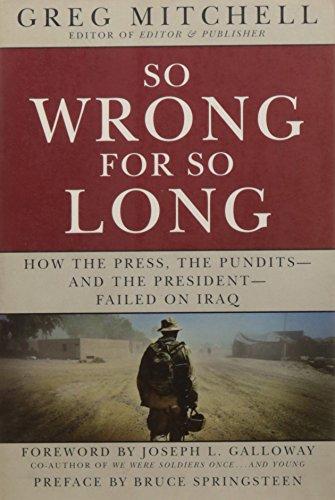 So Wrong for So Long: How the Press, the Pundits--and the President--Failed on Iraq: How the Press, the Pundits - and the President - Failed in Iraq