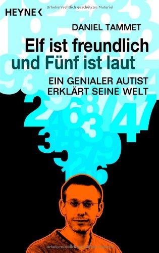 Elf ist freundlich und Fünf ist laut: Ein genialer Autist erklärt seine Welt