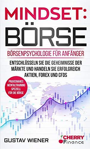 Mindset: Börse: Börsenpsychologie für Anfänger - Entschlüsseln Sie die Geheimnisse der Märkte und handeln Sie erfolgreich Aktien, Forex und CFDs + ... Börse und Finanzen für Einsteiger, Band 4)