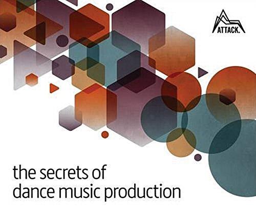 The Secrets of Dance Music Production: The World's Leading Electronic Music Production Magazine Delivers the Definitive Guide to Making Cutting-Edge Dance Music