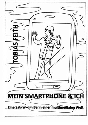 Mein Smartphone & Ich: Eine Satire - Im Bann einer multimedialen Welt