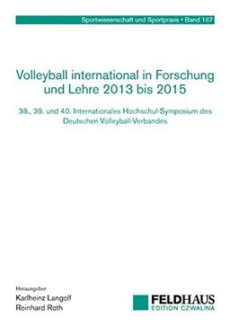 Volleyball international in Forschung und Lehre 2013 bis 2015: 38., 39. und 40. Internationales Hochschul-Symposium des Deutschen Volleyball-Verbandes (Sportwissenschaft und Sportpraxis)