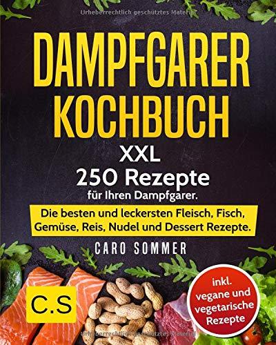 DAMPFGARER KOCHBUCH: XXL. 250 Rezepte für Ihren Dampfgarer. Die besten und leckersten Fleisch, Fisch, Gemüse, Reis, Nudel und Dessert Rezepte. inkl. vegane und vegetarische Rezepte.