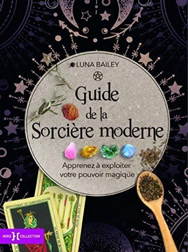 Guide de la sorcière moderne : apprenez à expoiter votre pouvoir magique