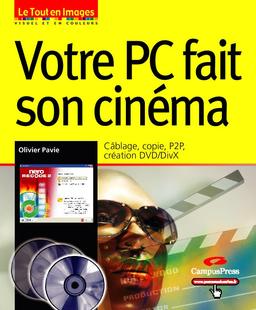 Votre PC fait son cinéma : câblage, copie, P2P, création DVD-DivX