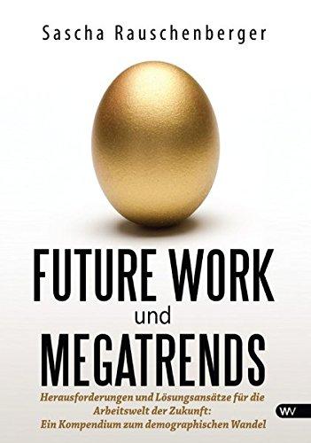 Future Work und Megatrends: Herausforderungen und Lösungsansätze für die Arbeitswelt der Zukunft: Ein Kompendium zum demographischen Wandel