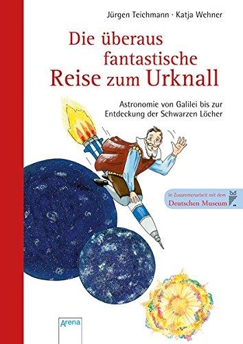 Die überaus fantastische Reise zum Urknall - Astronomie von Galilei bis zur Entdeckung der Schwarzen Löcher