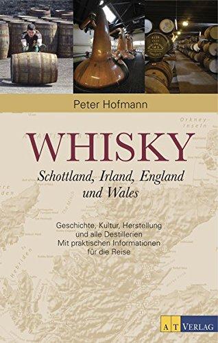 Whisky: Schottland, Irland, England und Wales Geschichte, Kultur, Herstellung und alle Destillerien