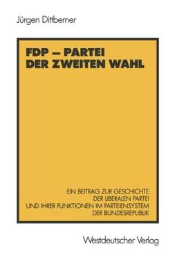 FDP - Partei der Zweiten Wahl: Ein Beitrag zur Geschichte der Liberalen Partei und Ihrer Funktionen im Parteiensystem der Bundesrepublik (German Edition)