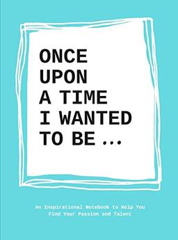 Once upon a time I wanted to be : An inspirational notebook to help you find your passion and talent