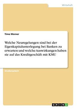 Welche Neuregelungen sind bei der Eigenkapitalunterlegung bei Banken zu erwarten und welche Auswirkungen haben sie auf das Kreditgeschäft mit KMU