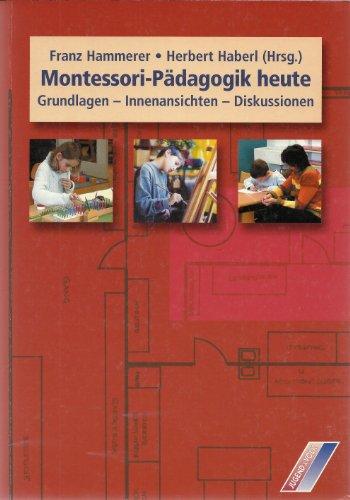 Montessori-Pädagogik heute: Grundlagen - Innenansichten - Diskussionen