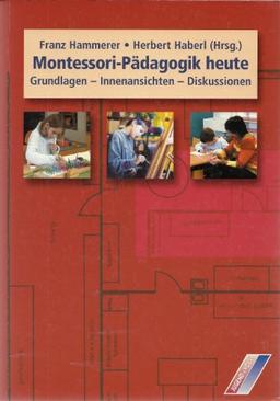 Montessori-Pädagogik heute: Grundlagen - Innenansichten - Diskussionen