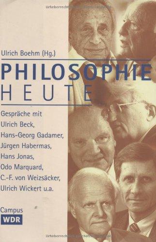 Philosophie heute: Gespräche mit Ulrich Beck, Hans-Georg Gadamer, Jürgen Habermas, Hans Jonas, Odo Marquard, Carl-Friedrich von Weizsäcker, Ulrich Wickert u.a.