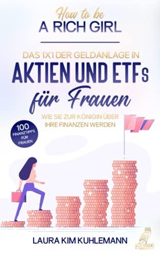 How to be a rich girl: Das 1x1 der Geldanlage in Aktien und ETFs für Frauen – Wie Sie zur Königin über Ihre Finanzen werden - 100 Finanztipps für ... Sie zur Königin u¨ber Ihre Finanzen werden