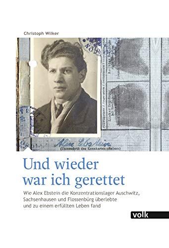 Und wieder war ich gerettet: Wie Alex Ebstein die Konzentrationslager Auschwitz, Sachsenhausen und Flossenbürg überlebte