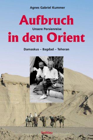 Aufbruch in den Orient. Unsere Persienreise Damaskus - Bagdad - Teheran