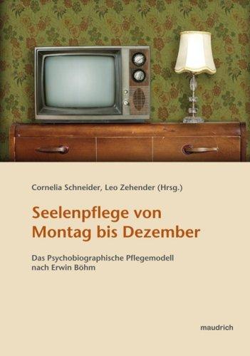 Seelenpflege von Montag bis Dezember: Das Psychobiographische Pflegemodell nach Erwin Böhm. Rückblicke - Umsetzung - Ausblicke