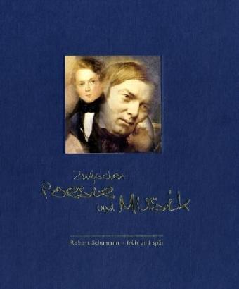 Zwischen Poesie und Musik. Begleitbuch und Katalog zur Ausstellung: Robert Schumann - früh und spät