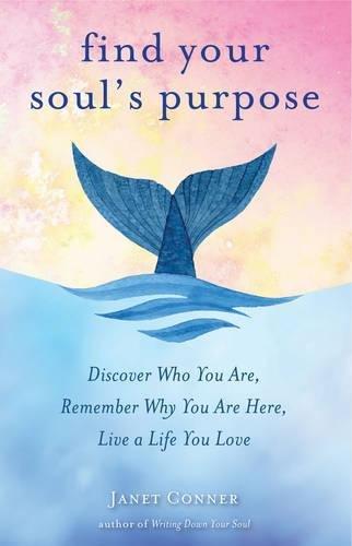 Find Your Soul's Purpose: Discover Who You are, Remember Why You are Here, Live a Life You Love