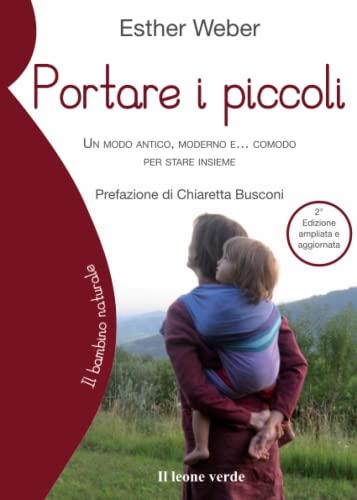 Portare i piccoli: Un modo antico, moderno e… comodo per stare insieme (Il bambino naturale, Band 35)