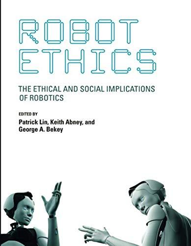 Robot Ethics: The Ethical and Social Implications of Robotics (Intelligent Robotics and Autonomous Agents)