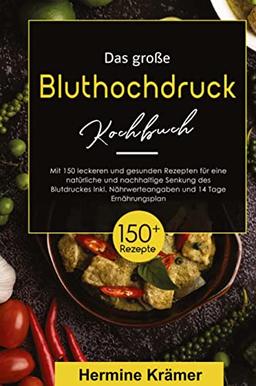 Das große Bluthochdruck Kochbuch! Inklusive Nährwerteangaben und 14 Tage Ernährungsplan! 1. Auflage: Mit 150 leckeren und gesunden Rezepten für eine natürliche und nachhaltige Senkung des Blutdruckes.