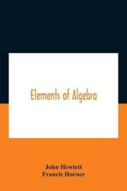 Elements Of Algebra. Translated From The French, With The Notes Of Bernoulli And The Additions Of De La Grange To Which Is Prefixed A Memoirs Of The Life And Character Of Euler