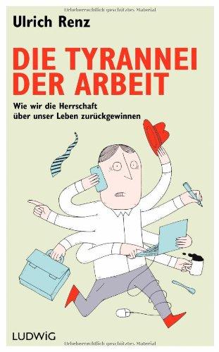 Die Tyrannei der Arbeit: Wie wir die Herrschaft über unser Leben zurückgewinnen