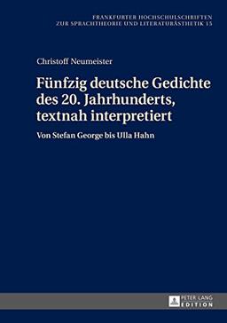 Fünfzig deutsche Gedichte des 20. Jahrhunderts, textnah interpretiert: Von Stefan George bis Ulla Hahn (Frankfurter Hochschulschriften zur Sprachtheorie und Literaturästhetik)