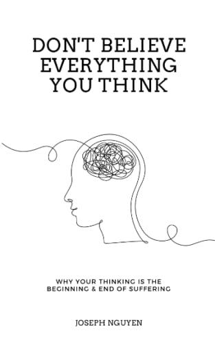 Don't Believe Everything You Think: Why Your Thinking Is The Beginning & End Of Suffering