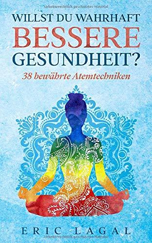 Willst du wahrhaft bessere Gesundheit?: 38 bewährte Atemtechniken