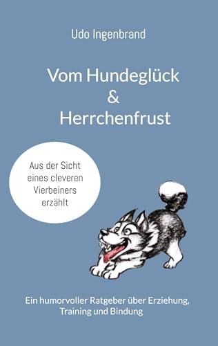 Vom Hundeglück & Herrchenfrust: Ein humorvoller Ratgeber über Erziehung, Training und Bindung