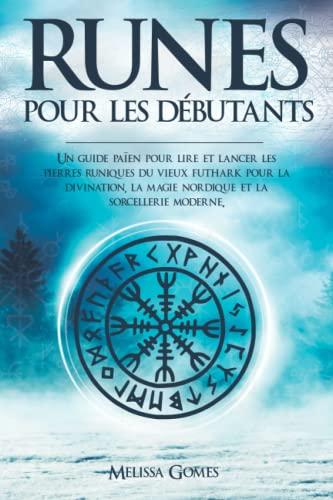 Runes Pour les Débutants: Un guide païen pour lire et lancer les pierres runiques du vieux futhark pour la divination, la magie nordique et la sorcellerie moderne.