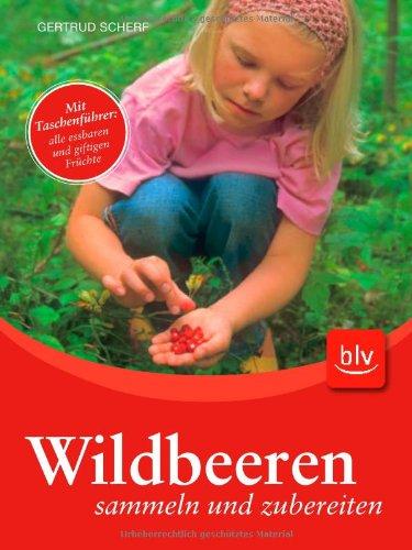 Wildbeeren sammeln und zubereiten: Mit Taschenführer: alle essbaren und giftigen Früchte