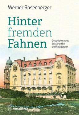 Hinter fremden Fahnen: Geschichten aus Botschaften und Residenzen