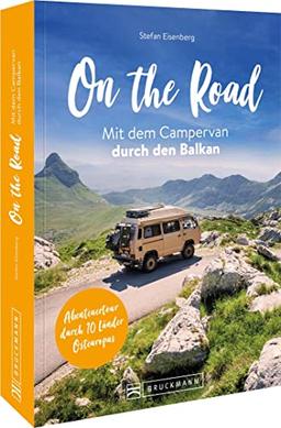 On the Road – Mit dem Campervan durch den Balkan: Auf Traumrouten mit dem Wohnmobil durch den Balkan