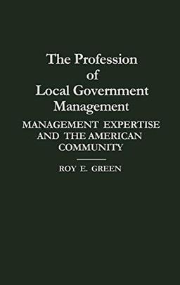 The Profession of Local Government Management: Management Expertise and the American Community