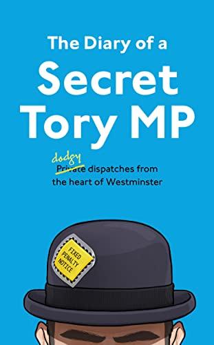 The Diary of a Secret Tory MP: (Almost!) True Stories from the Heart of British Politics