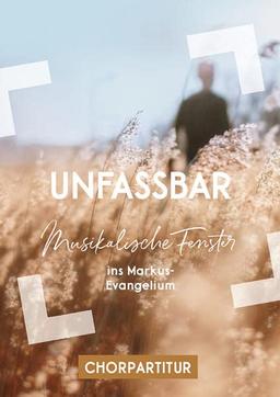 Unfassbar: Musikalische Fenster ins Markus-Evangelium - Chorpartitur