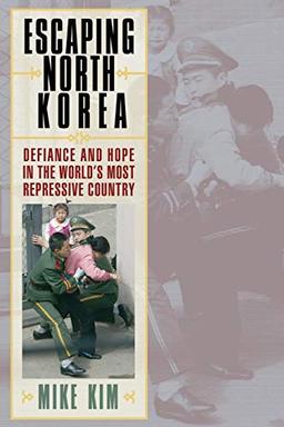 Escaping North Korea: Defiance and Hope in the World's Most Repressive Country