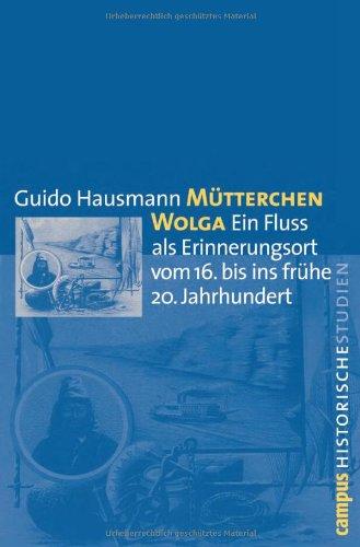 Mütterchen Wolga: Ein Fluss als Erinnerungsort vom 16. bis ins frühe 20. Jahrhundert (Campus Historische Studien)