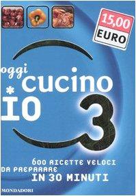 Oggi cucino io. 600 ricette veloci da preparare in meno di 30 minuti