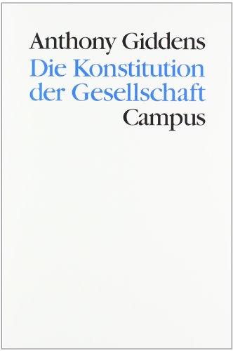 Die Konstitution der Gesellschaft: Grundzüge einer Theorie der Strukturierung (Theorie und Gesellschaft)