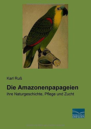 Die Amazonenpapageien: ihre Naturgeschichte, Pflege und Zucht