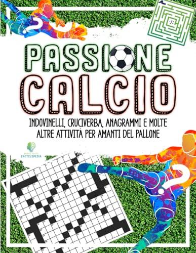 PASSIONE CALCIO - Enigmistica per Bambini e Adulti: Indovinelli, Cruciverba, Anagrammi e molte altre Attività per Amanti del Pallone (ENIGMISTICA PER BAMBINI, RAGAZZI ED ADULTI)