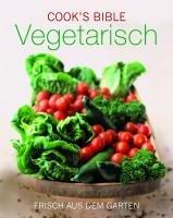 Cook's Bibel - Vegetarisch: Frisch aus dem Garten