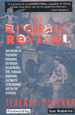 The Archaic Revival: Speculations on Psychedelic Mushrooms, the Amazon, Virtual Reality, UFOs, Evolut: Speculations on Psychedelic Mushrooms, the ... Shamanism, the Rebirth of the Goddess