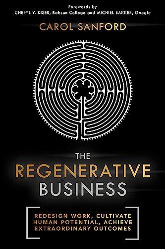 The Regenerative Business: Redesign Work, Cultivate Human Potential, Achieve Extraordinary Outcomes